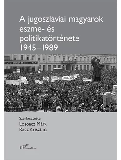 A jugoszláviai magyarok eszme- és politikatörténete 1945-1989