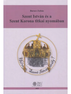 Szent István és a Szent Korona titkai nyomában