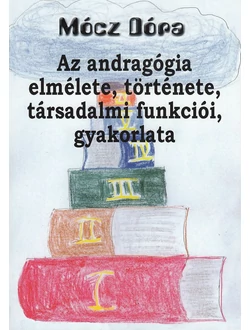 Az andragógia elmélete, története, társadalmi funkciói, gyakorlata