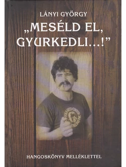 „Meséld el, Gyurkedli…!”