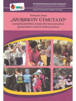Szubjektív útmutató - a projektszemléletű óvodai élet bevezetéséhez, gyakorlatban történő alkalmazásához