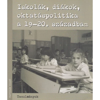 Iskolák, diákok, oktatáspolitika a XIX-XX. században