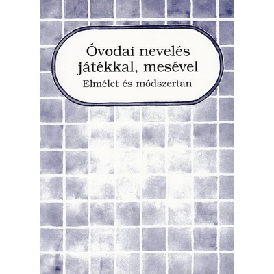 Óvodai nevelés játékkal, mesével - Elmélet és módszertan