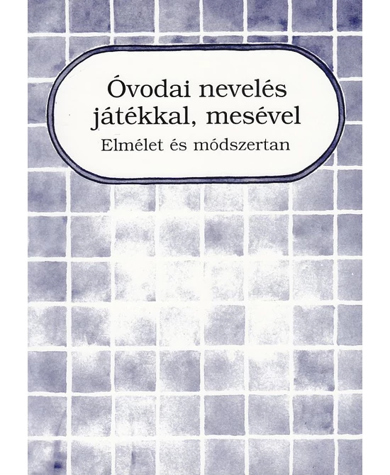 Óvodai nevelés játékkal, mesével - Elmélet és módszertan