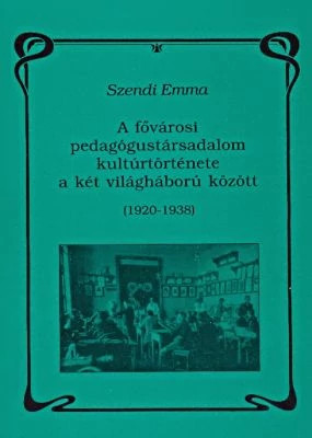 A fővárosi pedagógustársadalom kultúrtörténete a két világháború között