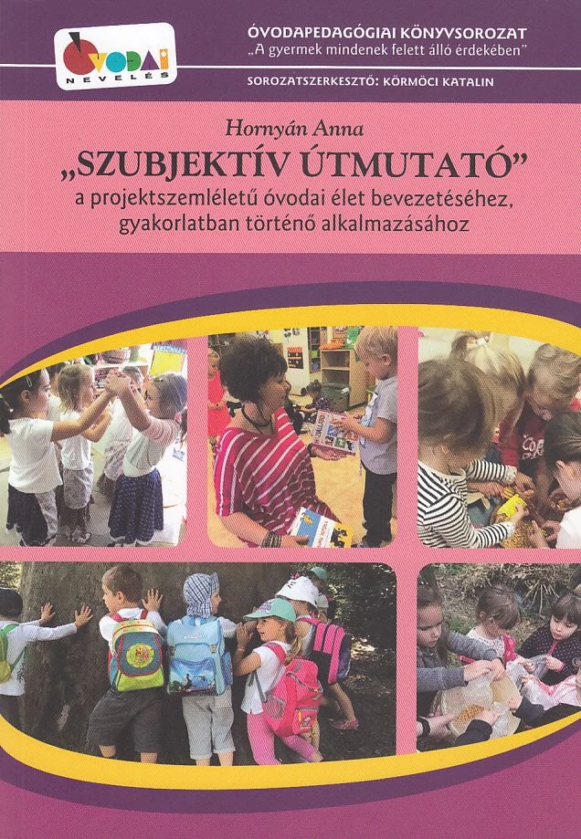 Szubjektív útmutató - a projektszemléletű óvodai élet bevezetéséhez, gyakorlatban történő alkalmazásához